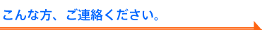 こんな方、ご連絡ください